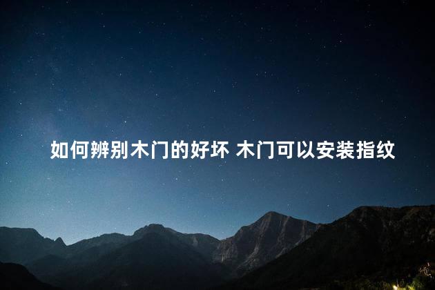 如何辨别木门的好坏 木门可以安装指纹锁吗